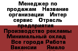 Менеджер по продажам › Название организации ­ Интер-сервис › Отрасль предприятия ­ Производство рекламы › Минимальный оклад ­ 1 - Все города Работа » Вакансии   . Ямало-Ненецкий АО,Муравленко г.